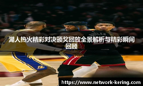 湖人热火精彩对决颁奖回放全景解析与精彩瞬间回顾