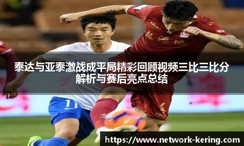 泰达与亚泰激战成平局精彩回顾视频三比三比分解析与赛后亮点总结