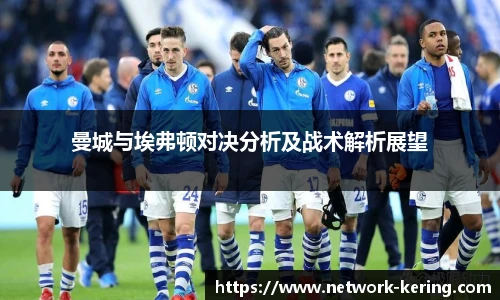 曼城与埃弗顿对决分析及战术解析展望