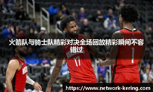 火箭队与骑士队精彩对决全场回放精彩瞬间不容错过