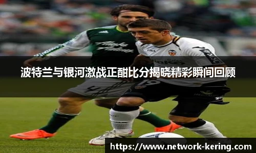 波特兰与银河激战正酣比分揭晓精彩瞬间回顾