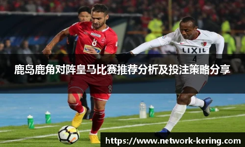 鹿岛鹿角对阵皇马比赛推荐分析及投注策略分享