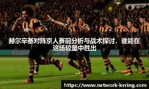 赫尔辛基对阵京人赛前分析与战术探讨，谁能在这场较量中胜出