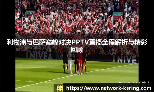 利物浦与巴萨巅峰对决PPTV直播全程解析与精彩回顾