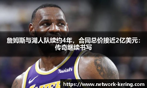 詹姆斯与湖人队续约4年，合同总价接近2亿美元：传奇继续书写