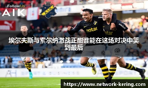 埃尔夫斯与索尔纳激战正酣谁能在这场对决中笑到最后