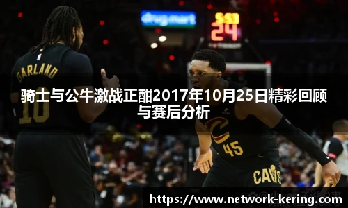 骑士与公牛激战正酣2017年10月25日精彩回顾与赛后分析