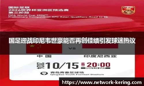 国足迎战印尼韦世豪能否再创佳绩引发球迷热议