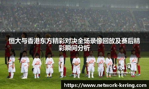 恒大与香港东方精彩对决全场录像回放及赛后精彩瞬间分析