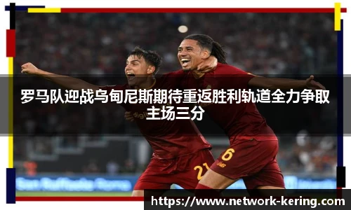 罗马队迎战乌甸尼斯期待重返胜利轨道全力争取主场三分