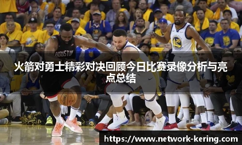 火箭对勇士精彩对决回顾今日比赛录像分析与亮点总结