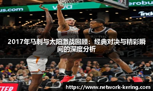 2017年马刺与太阳激战回顾：经典对决与精彩瞬间的深度分析