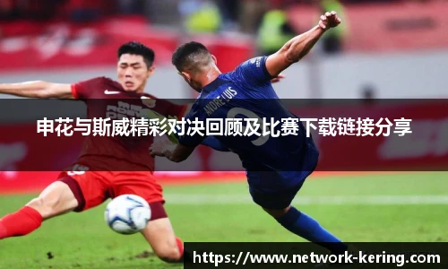 申花与斯威精彩对决回顾及比赛下载链接分享