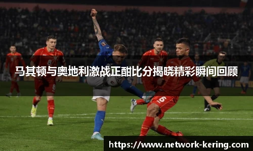 马其顿与奥地利激战正酣比分揭晓精彩瞬间回顾