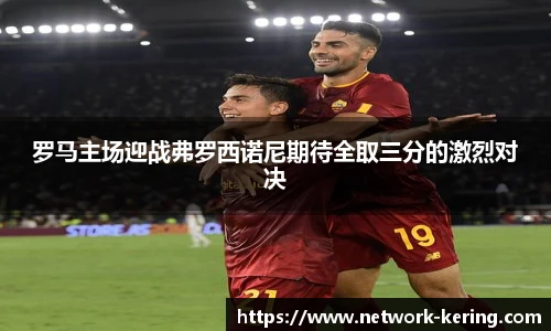 罗马主场迎战弗罗西诺尼期待全取三分的激烈对决