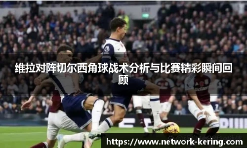 维拉对阵切尔西角球战术分析与比赛精彩瞬间回顾