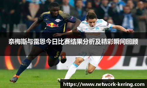 奈梅斯与雷恩今日比赛结果分析及精彩瞬间回顾