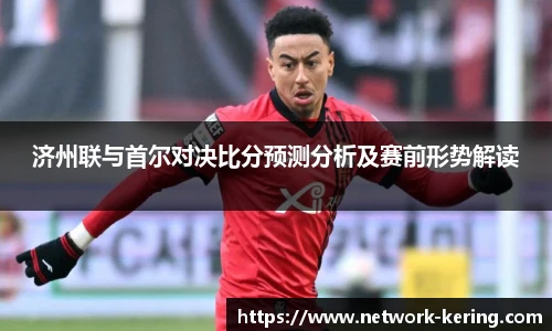 济州联与首尔对决比分预测分析及赛前形势解读